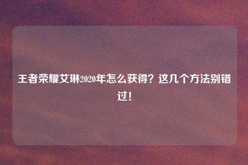 王者荣耀艾琳2020年怎么获得？这几个方法别错过！