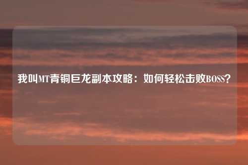 我叫MT青铜巨龙副本攻略：如何轻松击败BOSS？