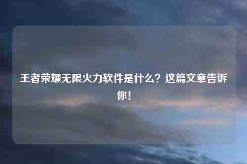 王者荣耀无限火力软件是什么？这篇文章告诉你！
