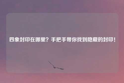 四象封印在哪里？手把手带你找到隐藏的封印！