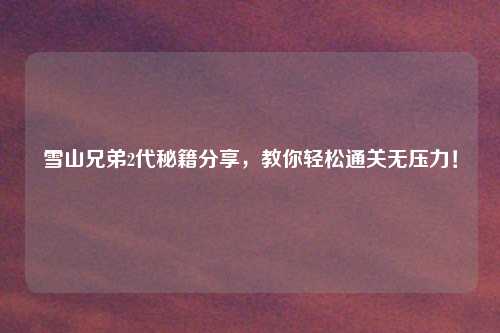 雪山兄弟2代秘籍分享，教你轻松通关无压力！
