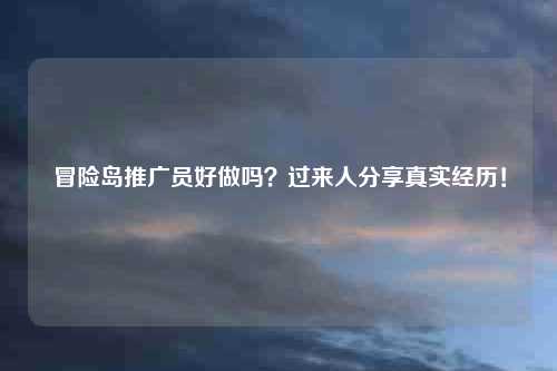 冒险岛推广员好做吗？过来人分享真实经历！