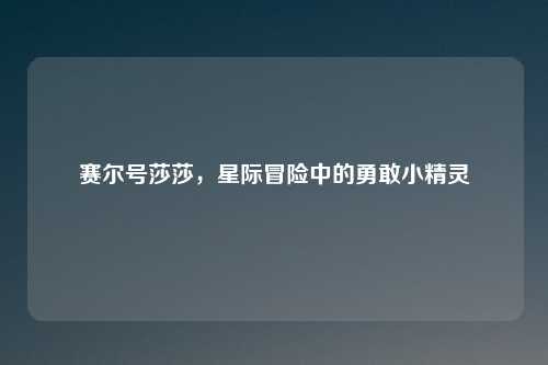 赛尔号莎莎，星际冒险中的勇敢小精灵