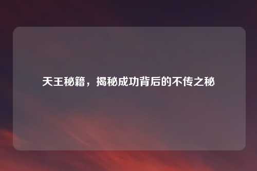 天王秘籍，揭秘成功背后的不传之秘
