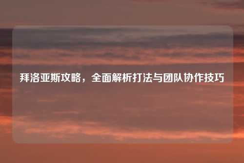 拜洛亚斯攻略，全面解析打法与团队协作技巧