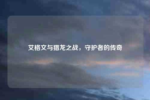 艾格文与猎龙之战，守护者的传奇