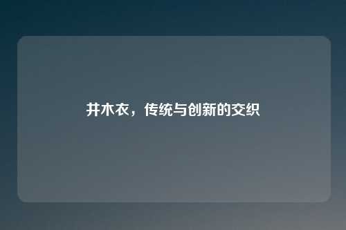 井木衣，传统与创新的交织