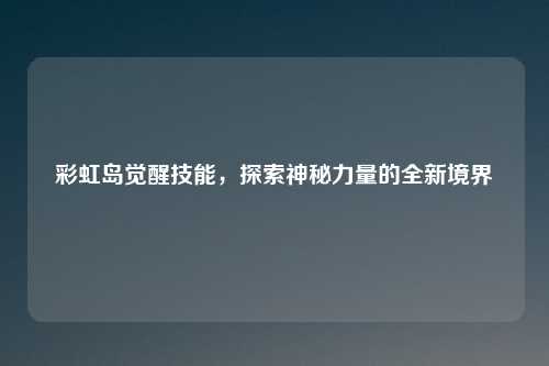 彩虹岛觉醒技能，探索神秘力量的全新境界