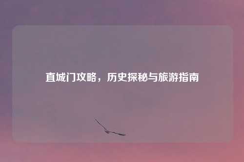 直城门攻略，历史探秘与旅游指南