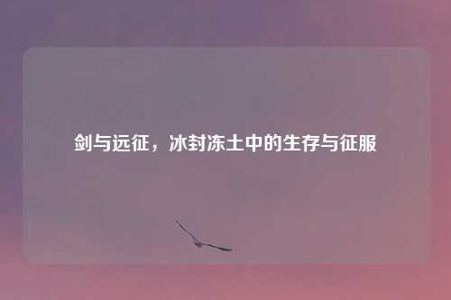 剑与远征，冰封冻土中的生存与征服