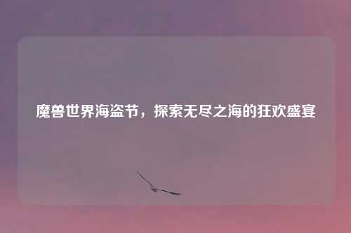 魔兽世界海盗节，探索无尽之海的狂欢盛宴