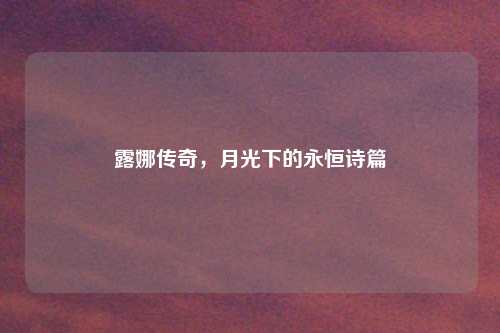 露娜传奇，月光下的永恒诗篇