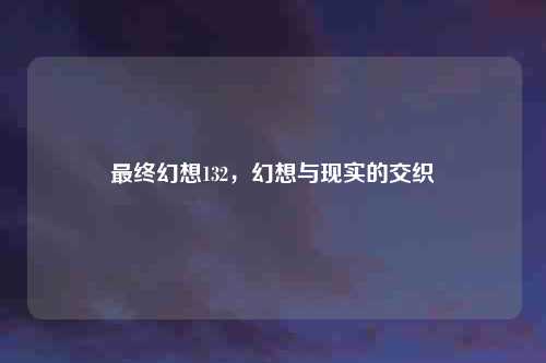最终幻想132，幻想与现实的交织