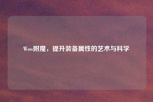 Wow附魔，提升装备属性的艺术与科学