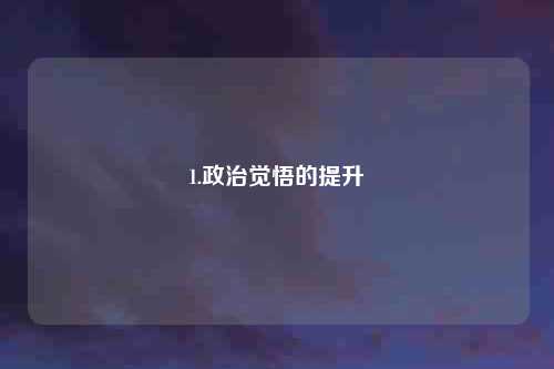 1.政治觉悟的提升