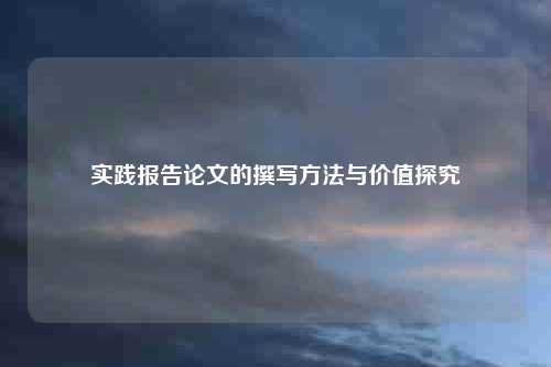 实践报告论文的撰写方法与价值探究