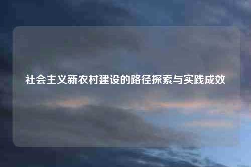 社会主义新农村建设的路径探索与实践成效
