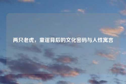 两只老虎，童谣背后的文化密码与人性寓言