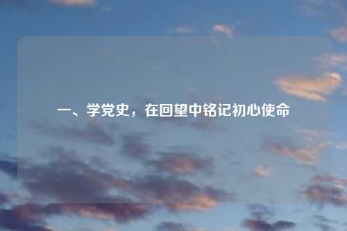 一、学党史，在回望中铭记初心使命
