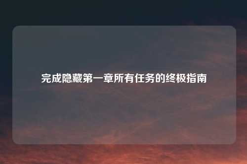 完成隐藏第一章所有任务的终极指南
