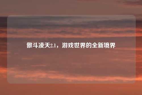 傲斗凌天2.1，游戏世界的全新境界
