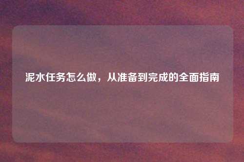 泥水任务怎么做，从准备到完成的全面指南