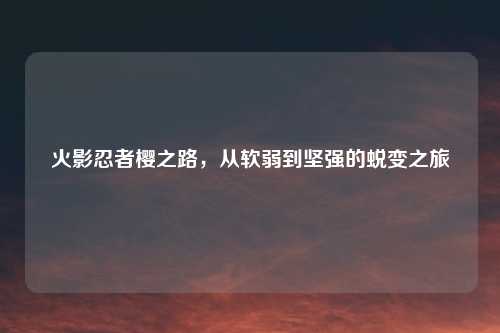 火影忍者樱之路，从软弱到坚强的蜕变之旅