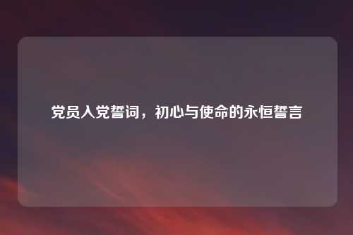 党员入党誓词，初心与使命的永恒誓言