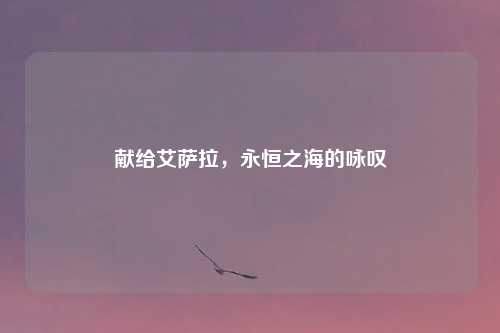 献给艾萨拉，永恒之海的咏叹