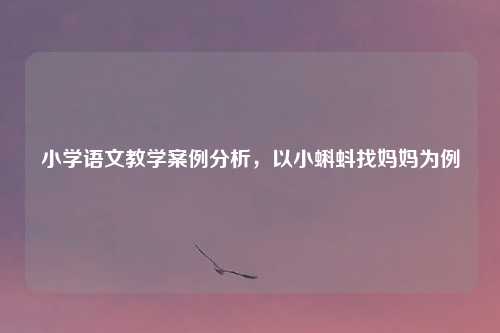 小学语文教学案例分析，以小蝌蚪找妈妈为例